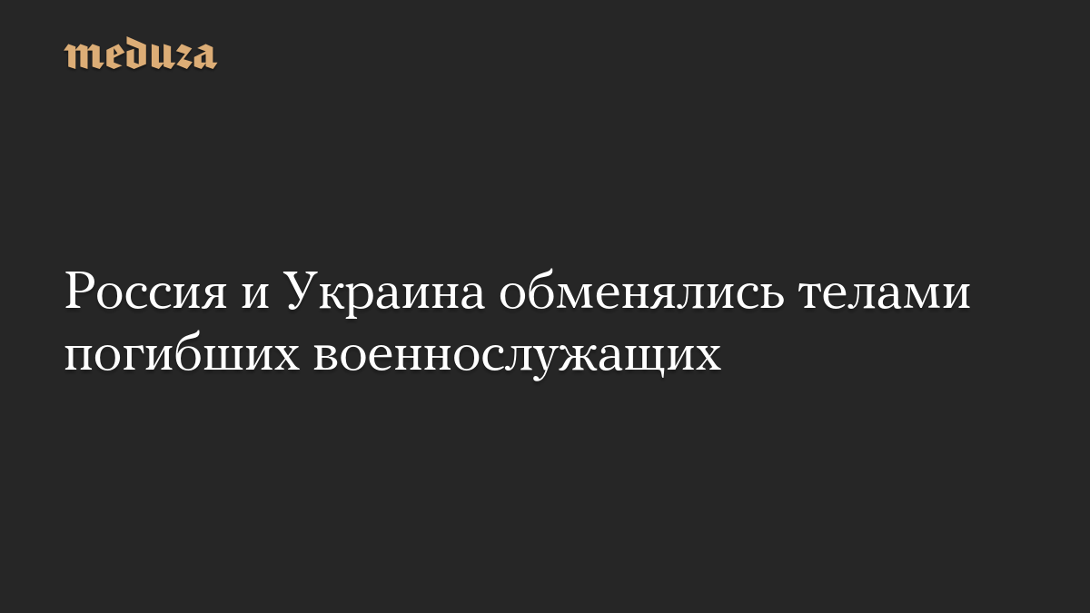 Россия и Украина обменялись телами погибших военнослужащих