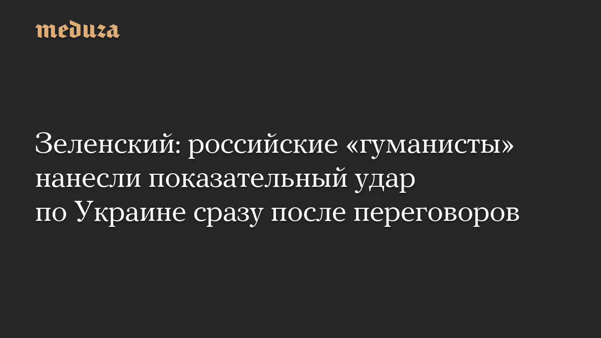 Зеленский: российские «гуманисты» нанесли показательный удар по Украине сразу после переговоров