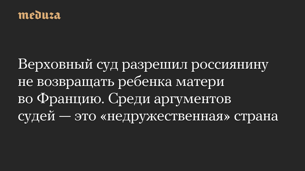 Верховный суд разрешил россиянину не возвращать ребенка матери во Францию. Среди аргументов судей — это «недружественная» страна