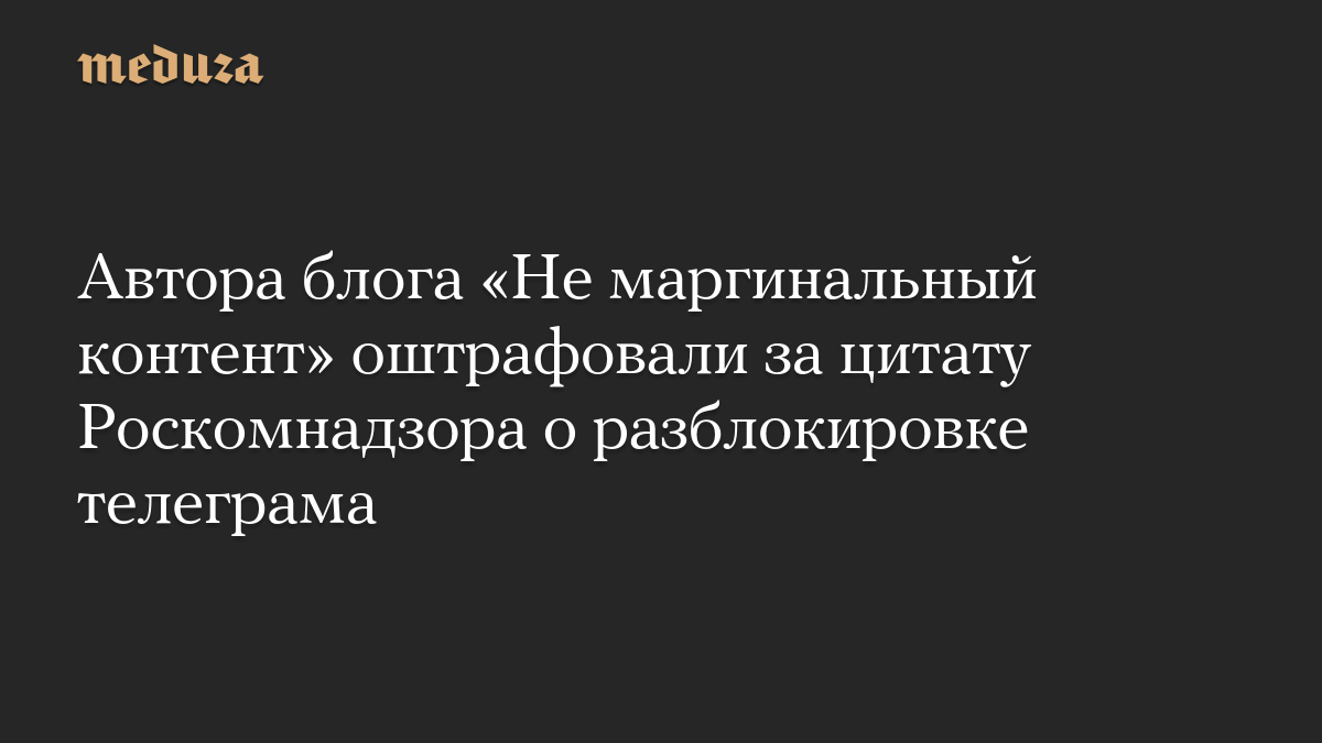 Автора блога «Не маргинальный контент» оштрафовали за цитату Роскомнадзора о разблокировке телеграма