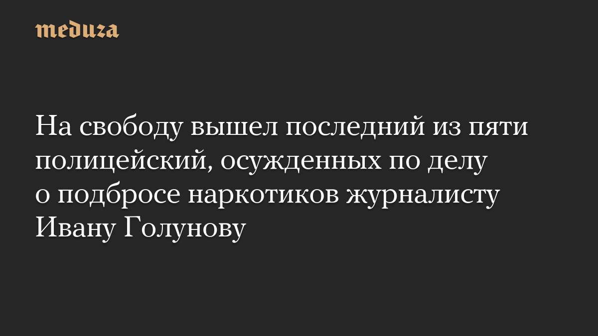 На свободу вышел последний из пяти полицейский, осужденных по делу о подбросе наркотиков журналисту Ивану Голунову