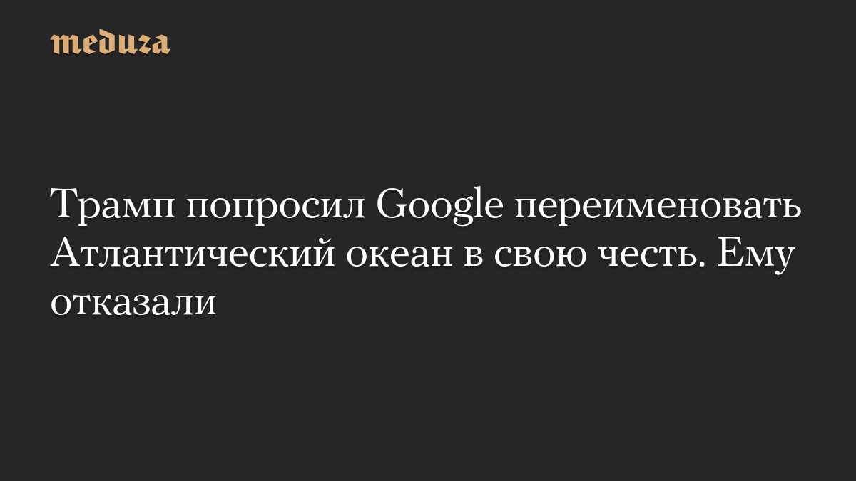Трамп попросил Google переименовать Атлантический океан в свою честь. Ему отказали