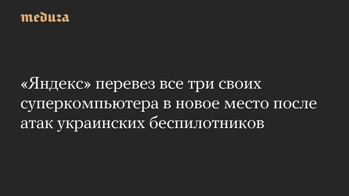 «Яндекс» перевез все три своих суперкомпьютера в новое место после атак украинских беспилотников