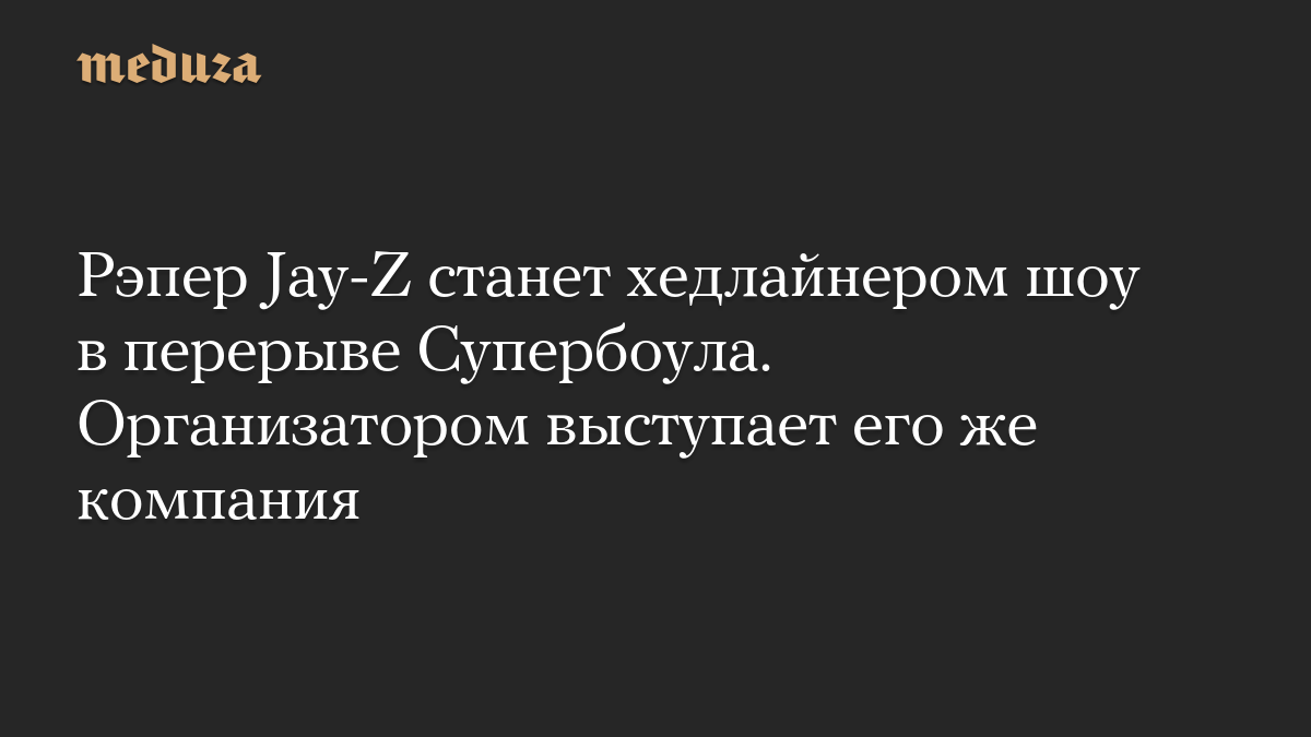 Рэпер Jay-Z станет хедлайнером шоу в перерыве Супербоула. Организатором выступает его же компания