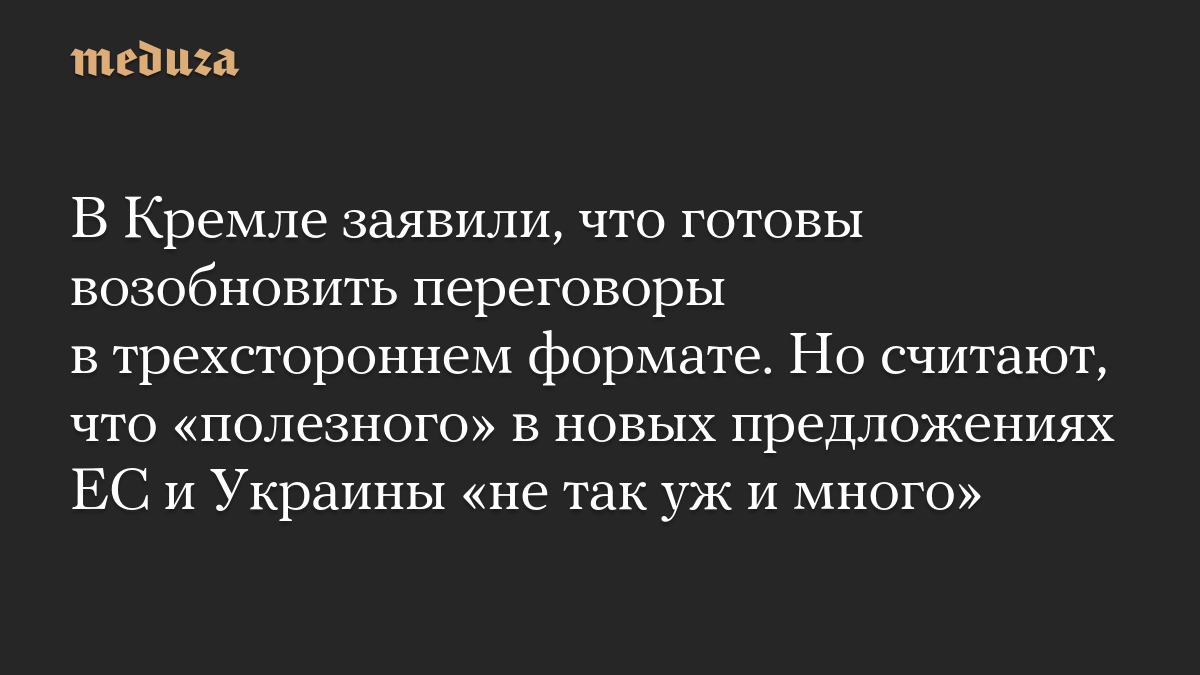 В Кремле заявили, что готовы возобновить переговоры в трехстороннем формате. Но считают, что «полезного» в новых предложениях ЕС и Украины «не так уж и много»