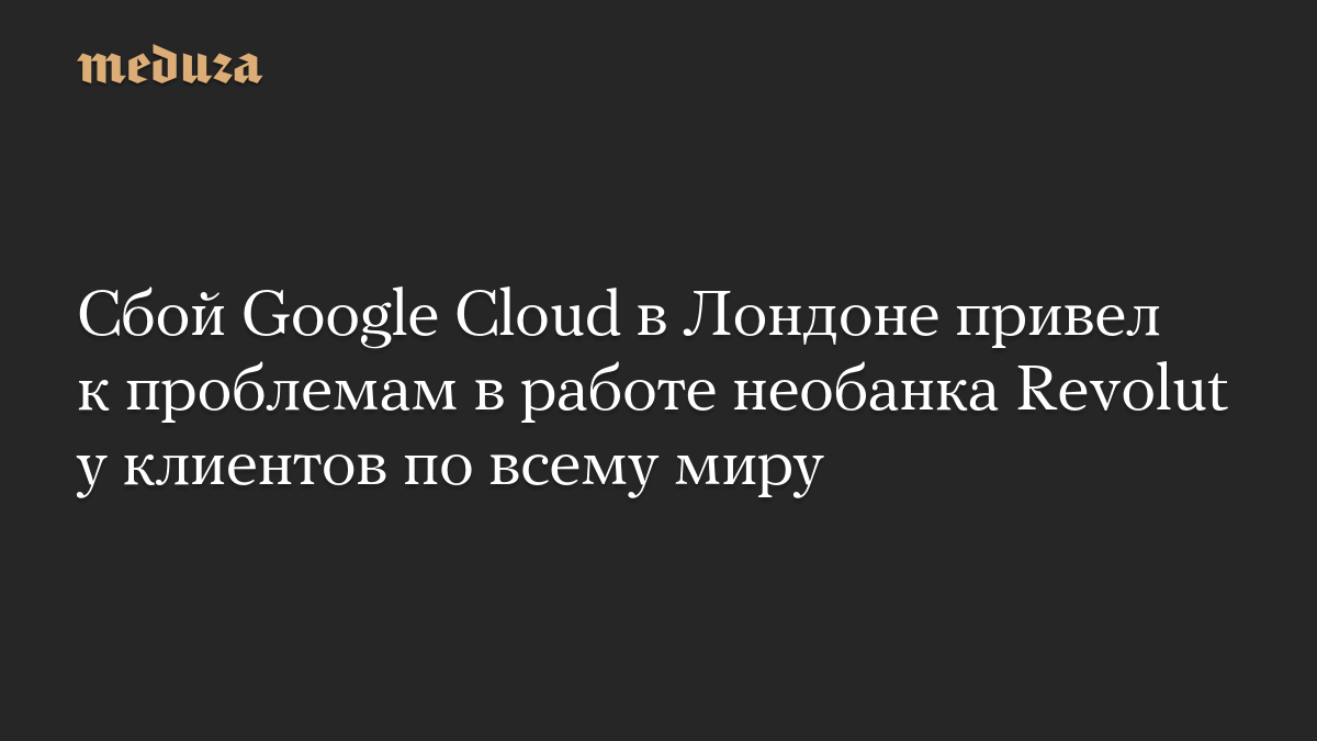 Сбой Google Cloud в Лондоне привел к проблемам в работе необанка Revolut у клиентов по всему миру