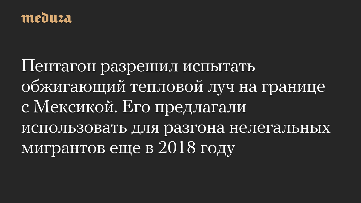 Пентагон разрешил испытать обжигающий тепловой луч на границе с Мексикой. Его предлагали использовать для разгона нелегальных мигрантов еще в 2018 году