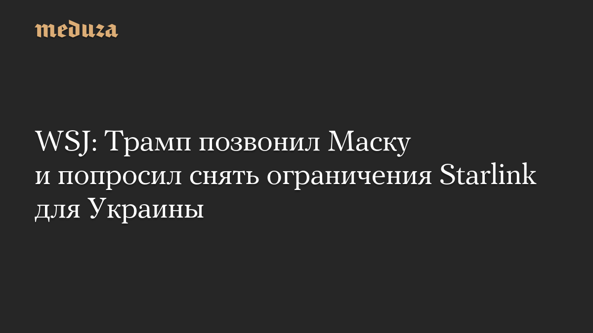 WSJ: Трамп позвонил Маску и попросил снять ограничения Starlink для Украины