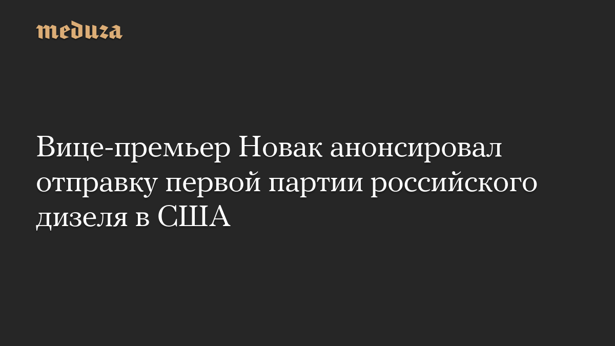 Вице-премьер Новак анонсировал отправку первой партии российского дизеля в США