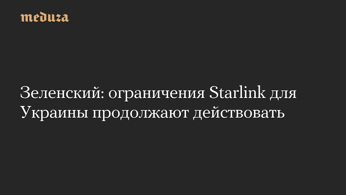 Зеленский: ограничения Starlink для Украины продолжают действовать