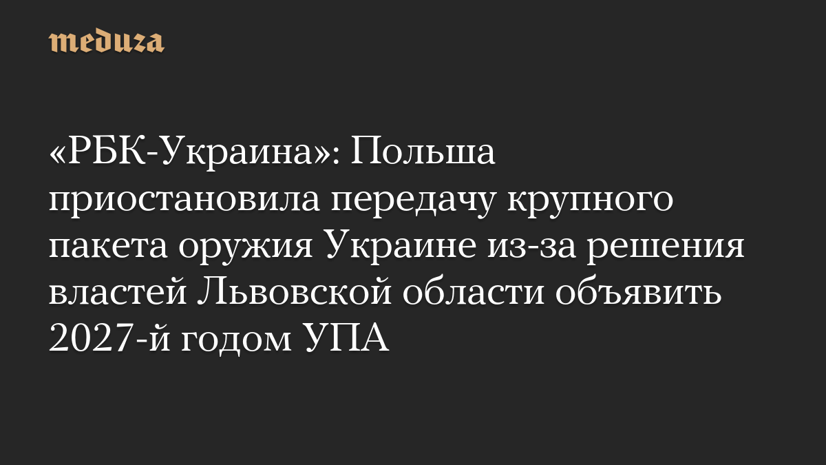 «РБК-Украина»: Польша приостановила передачу крупного пакета оружия Украине из-за решения властей Львовской области объявить 2027-й годом УПА