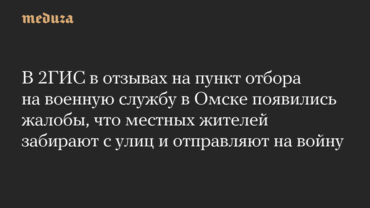 В 2ГИС в отзывах на пункт отбора на военную службу в Омске появились жалобы, что местных жителей забирают с улиц и отправляют на войну