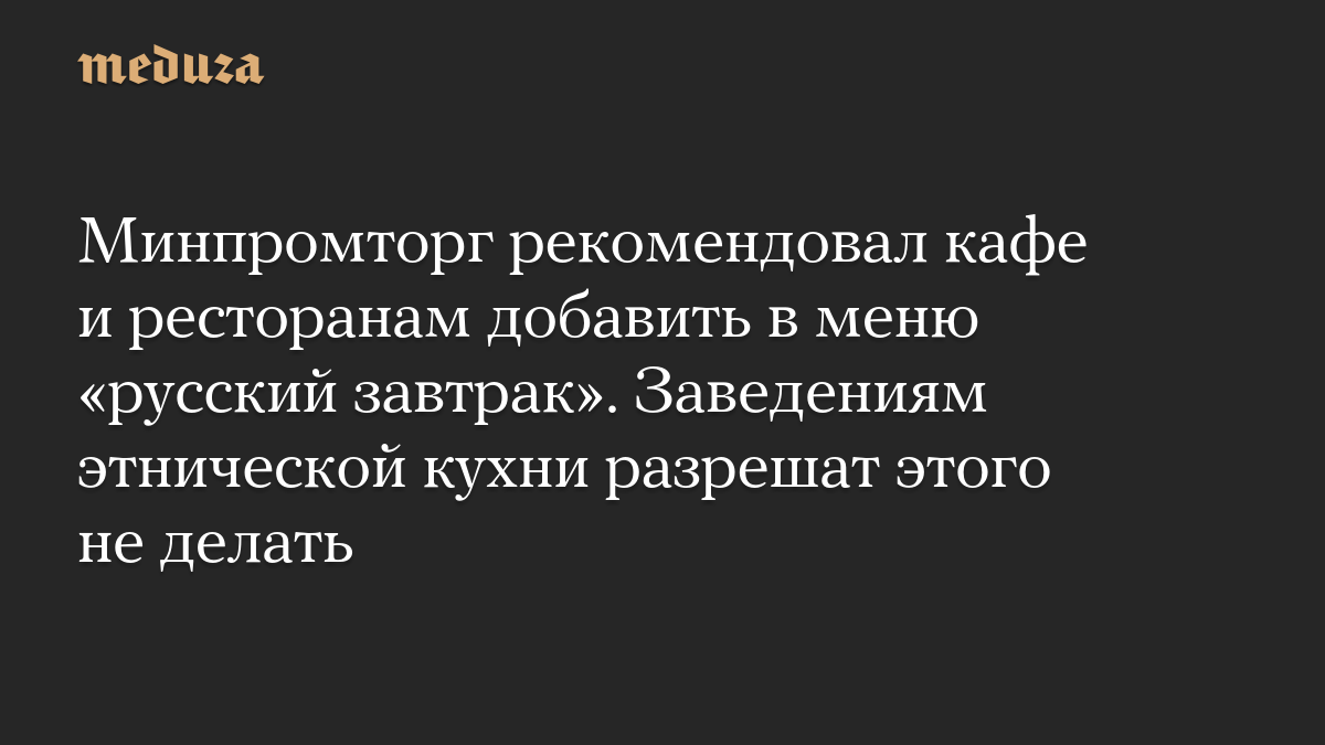 Минпромторг рекомендовал кафе и ресторанам добавить в меню «русский завтрак». Заведениям этнической кухни разрешат этого не делать