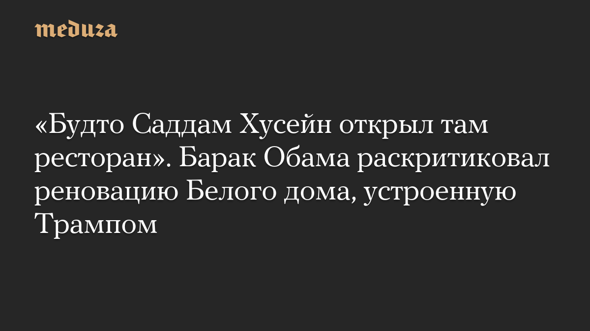 «Будто Саддам Хусейн открыл там ресторан». Барак Обама раскритиковал реновацию Белого дома, устроенную Трампом