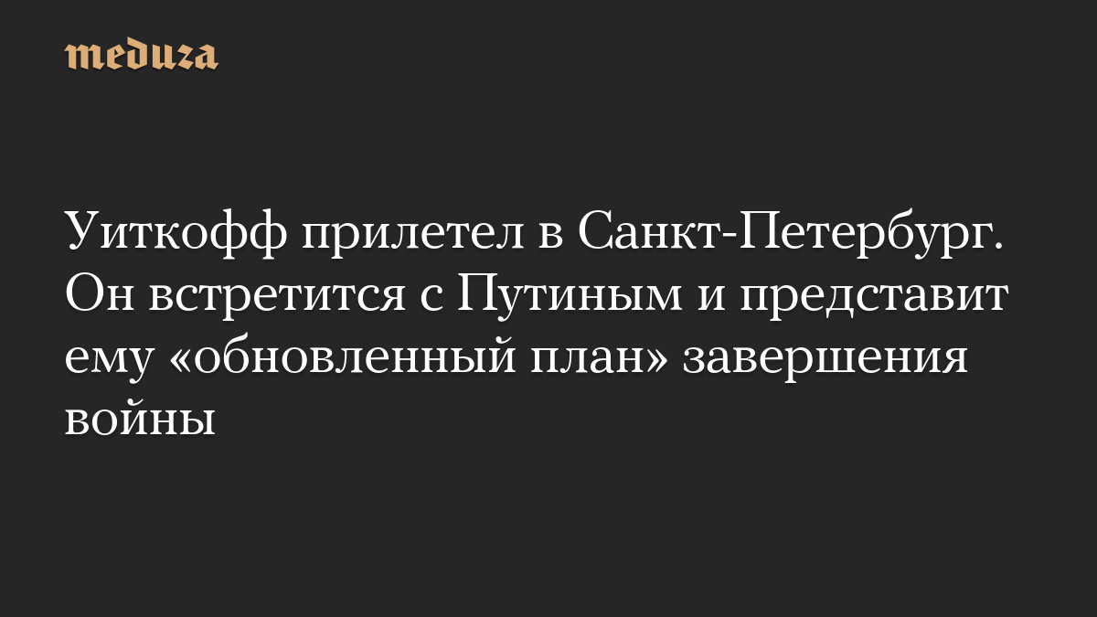 Уиткофф прилетел в Санкт-Петербург. Он встретится с Путиным и представит ему «обновленный план» завершения войны