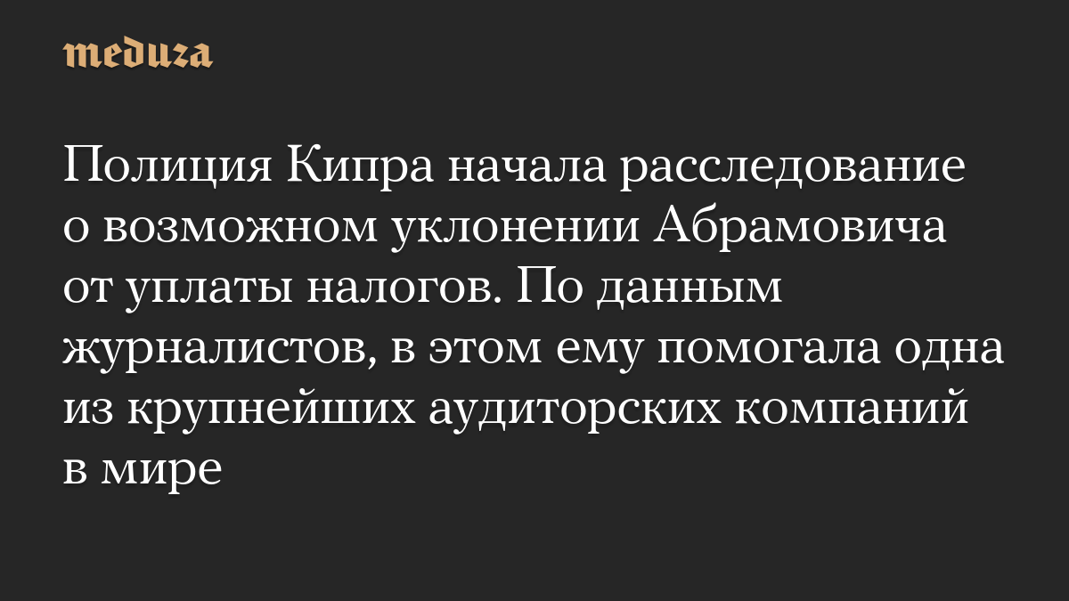 Полиция Кипра начала расследование о возможном уклонении Абрамовича от уплаты налогов. По данным журналистов, в этом ему помогала одна из крупнейших аудиторских компаний в мире