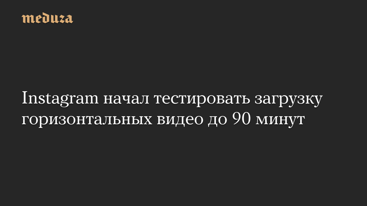 Instagram начал тестировать загрузку горизонтальных видео до 90 минут