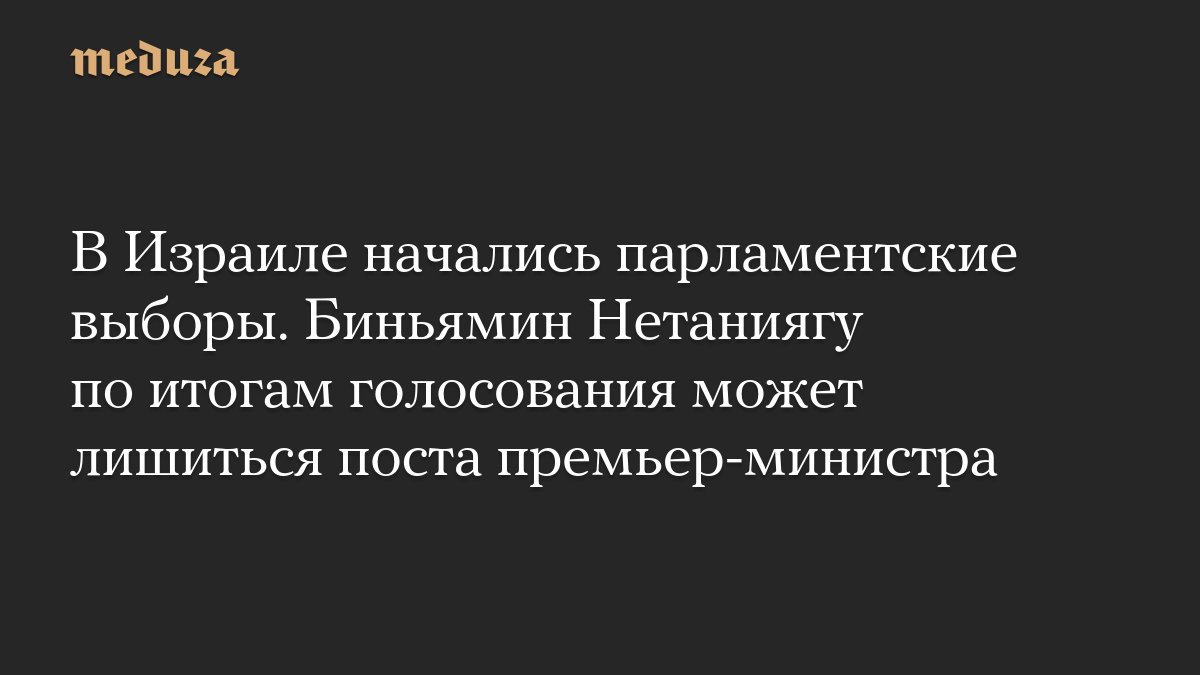 В Израиле начались парламентские выборы. Биньямин Нетаниягу по итогам голосования может лишиться поста премьер-министра