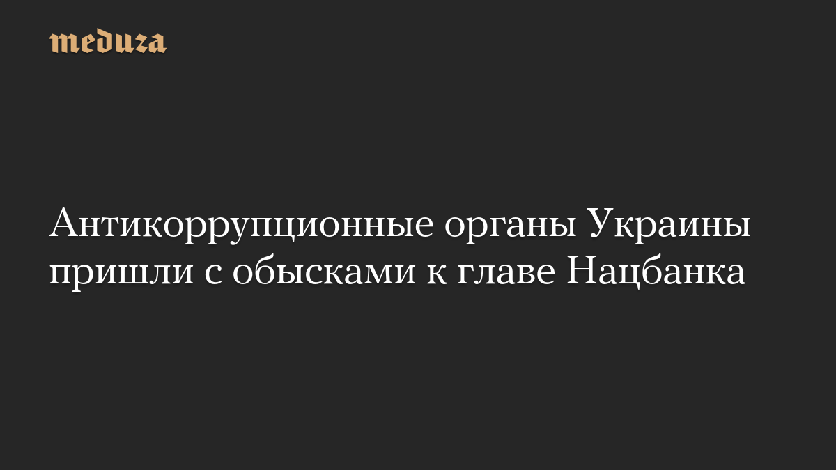 Антикоррупционные органы Украины пришли с обысками к главе Нацбанка