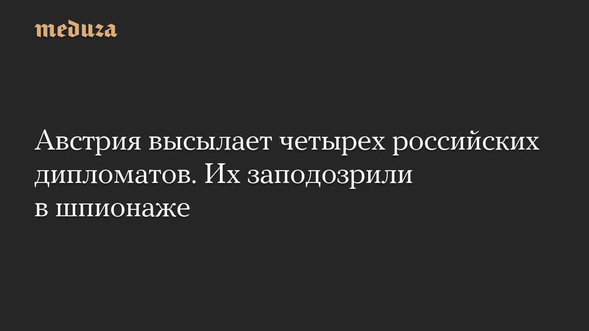 Австрия высылает четырех российских дипломатов. Их заподозрили в шпионаже