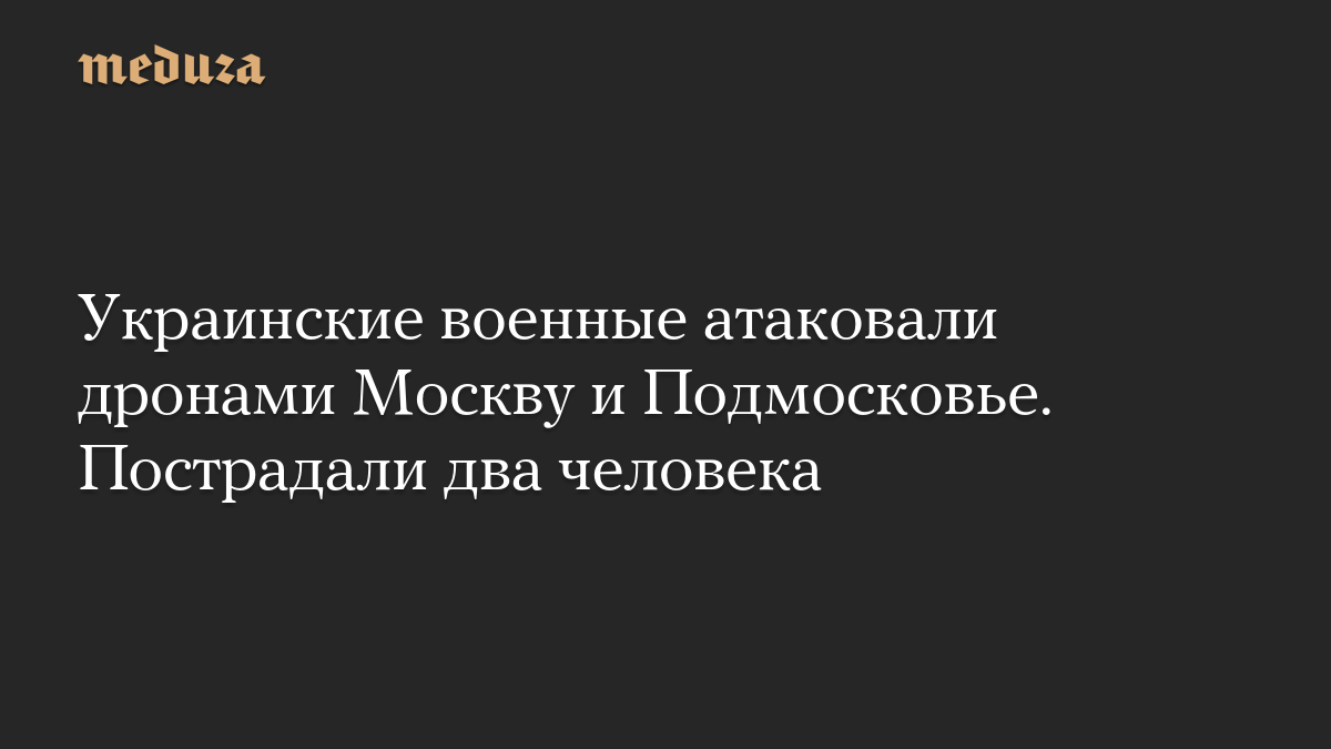 Украинские военные атаковали дронами Москву и Подмосковье. Пострадали два человека