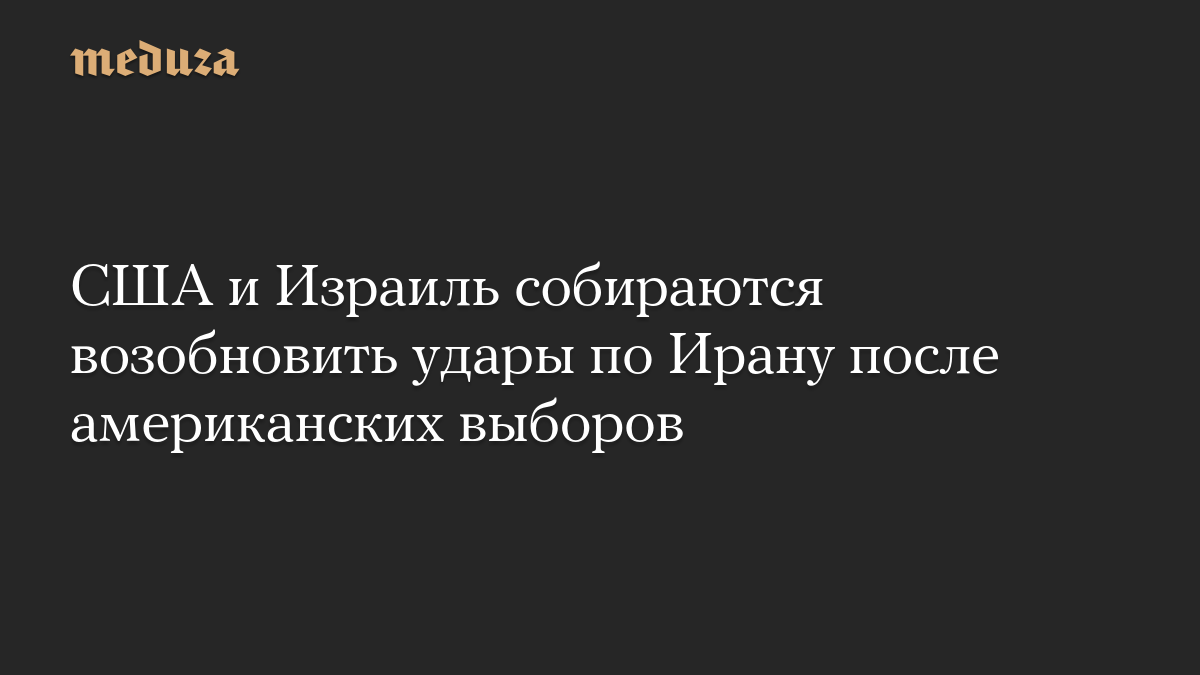 США и Израиль собираются возобновить удары по Ирану после американских выборов