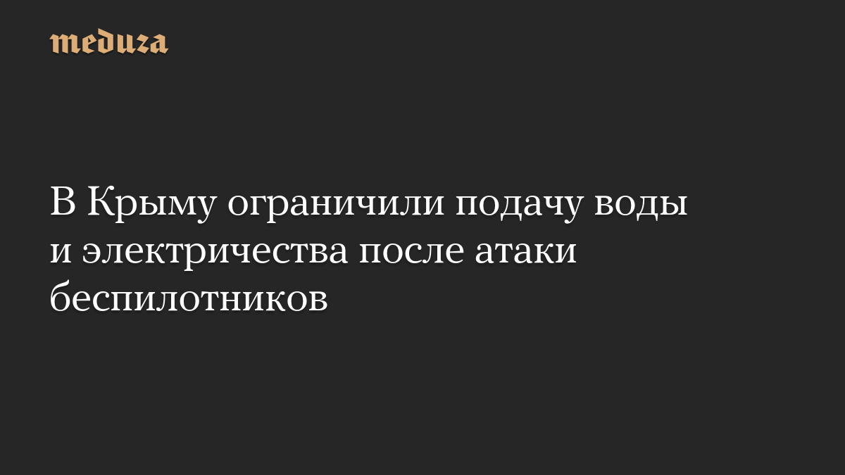 В Крыму ограничили подачу воды и электричества после атаки беспилотников