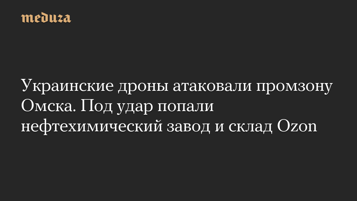 Украинские дроны атаковали промзону Омска. Под удар попали нефтехимический завод и склад Ozon