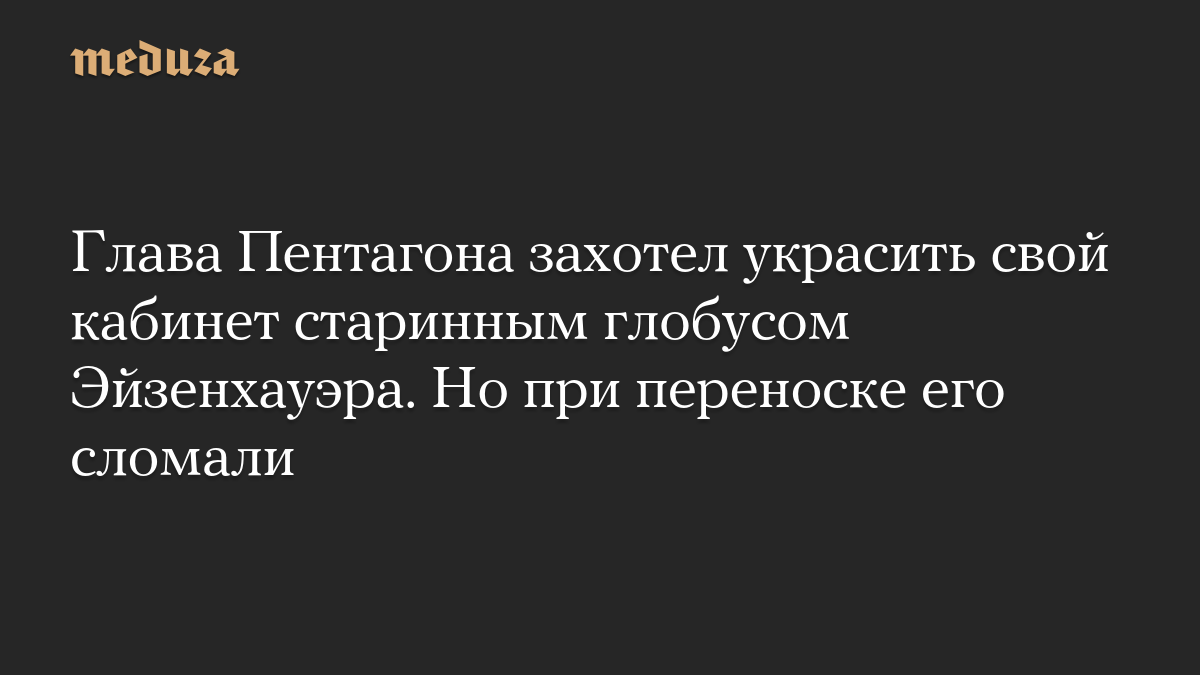 Глава Пентагона захотел украсить свой кабинет старинным глобусом Эйзенхауэра. Но при переноске его сломали