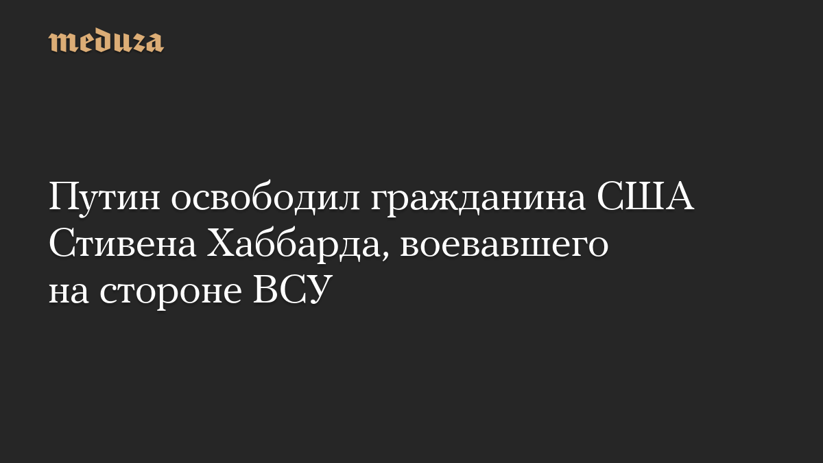 Путин освободил гражданина США Стивена Хаббарда, воевавшего на стороне ВСУ