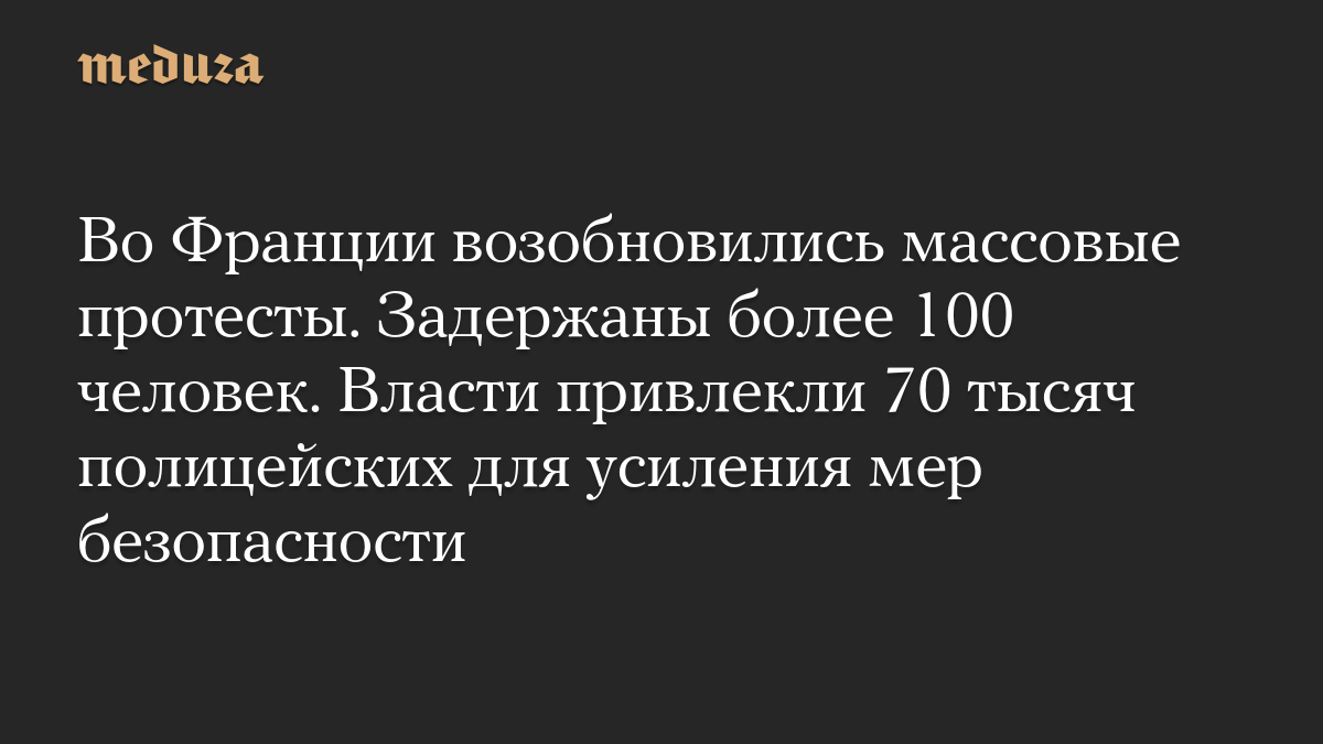Во Франции возобновились массовые протесты. Задержаны более 100 человек. Власти привлекли 70 тысяч полицейских для усиления мер безопасности