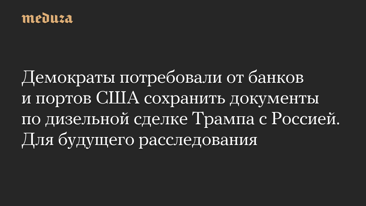 Демократы потребовали от банков и портов США сохранить документы по дизельной сделке Трампа с Россией. Для будущего расследования