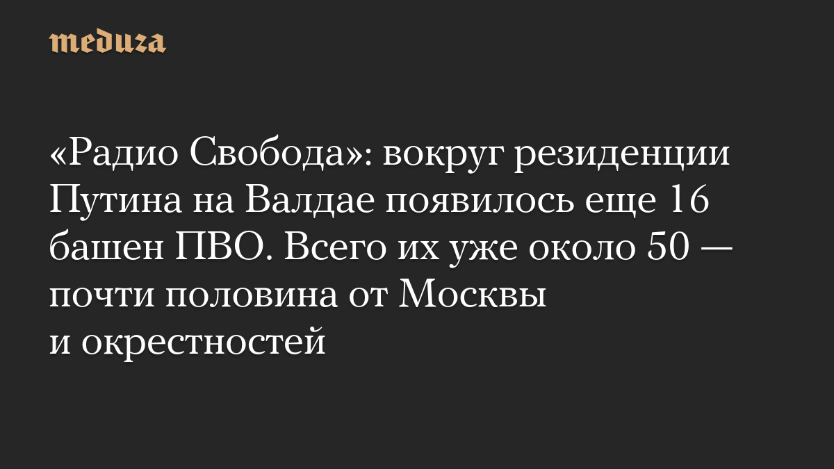 «Радио Свобода»: вокруг резиденции Путина на Валдае появилось еще 16 башен ПВО. Всего их уже около 50 — почти половина от Москвы и окрестностей