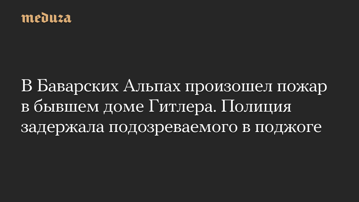 В Баварских Альпах произошел пожар в бывшем доме Гитлера. Полиция задержала подозреваемого в поджоге