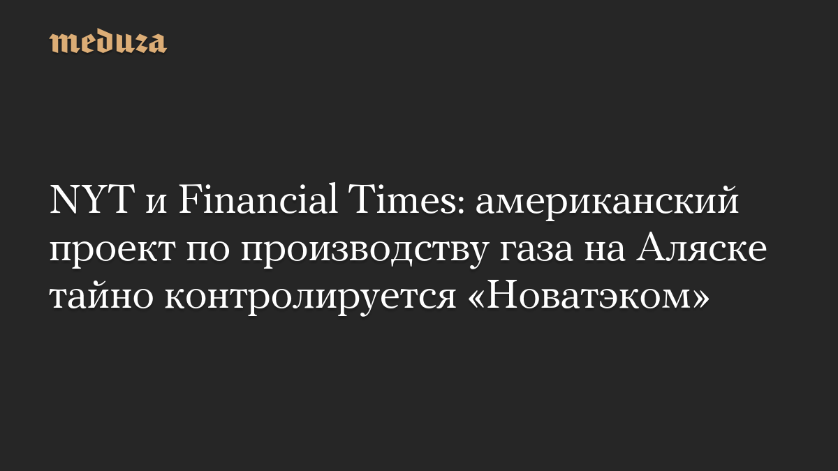 NYT и Financial Times: американский проект по производству газа на Аляске тайно контролируется «Новатэком»