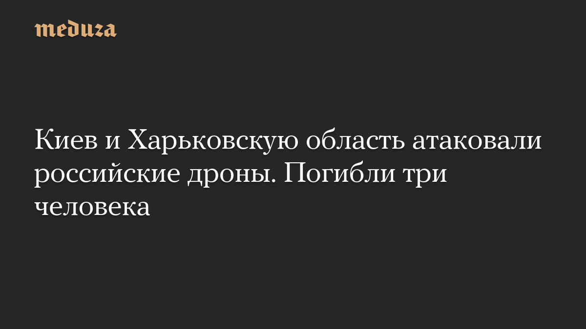 Киев и Харьковскую область атаковали российские дроны. Погибли три человека