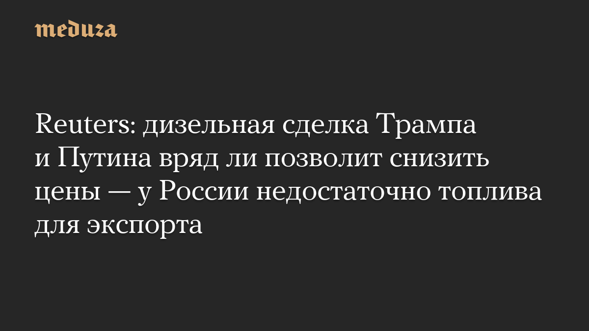 Reuters: дизельная сделка Трампа и Путина вряд ли позволит снизить цены — у России недостаточно топлива для экспорта