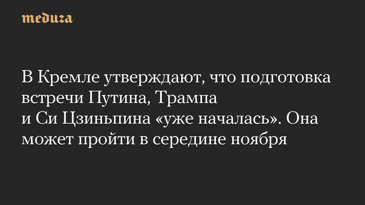 В Кремле утверждают, что подготовка встречи Путина, Трампа и Си Цзиньпина «уже началась». Она может пройти в середине ноября